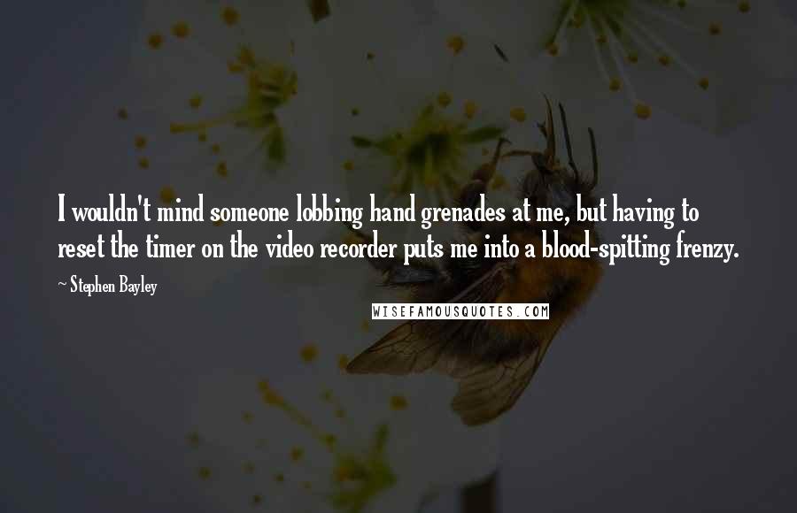 Stephen Bayley Quotes: I wouldn't mind someone lobbing hand grenades at me, but having to reset the timer on the video recorder puts me into a blood-spitting frenzy.