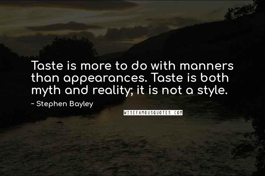 Stephen Bayley Quotes: Taste is more to do with manners than appearances. Taste is both myth and reality; it is not a style.