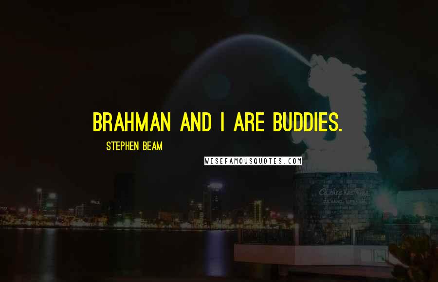 Stephen Beam Quotes: Brahman and I are buddies.