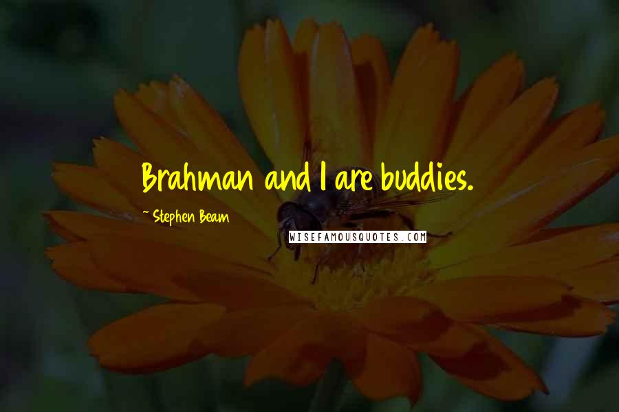 Stephen Beam Quotes: Brahman and I are buddies.