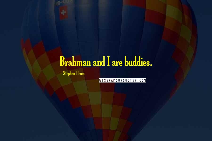 Stephen Beam Quotes: Brahman and I are buddies.