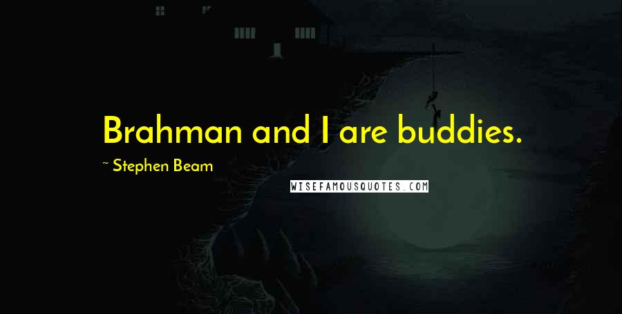 Stephen Beam Quotes: Brahman and I are buddies.