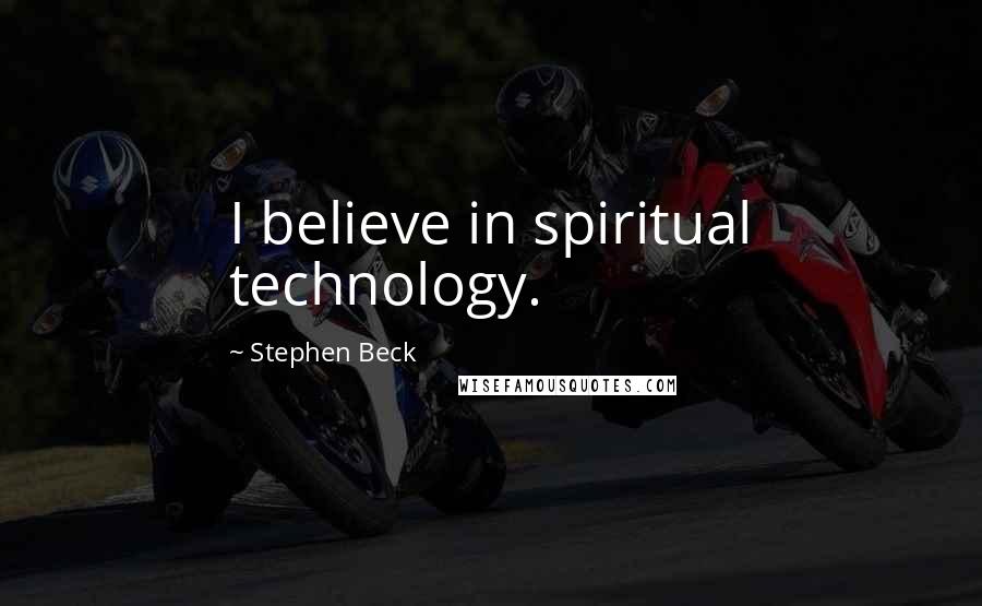 Stephen Beck Quotes: I believe in spiritual technology.