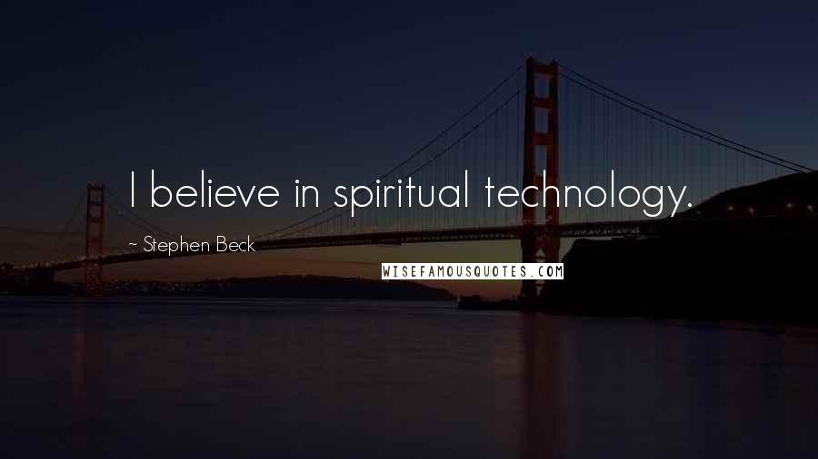 Stephen Beck Quotes: I believe in spiritual technology.