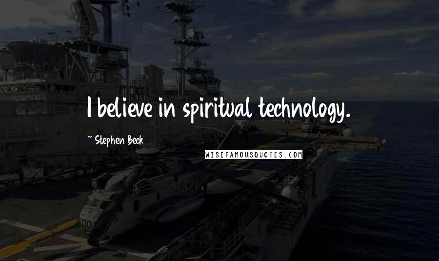 Stephen Beck Quotes: I believe in spiritual technology.