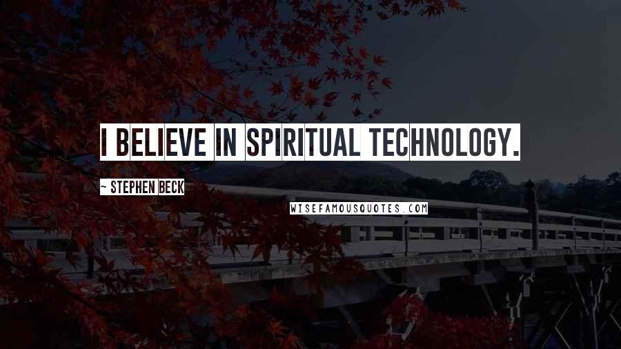 Stephen Beck Quotes: I believe in spiritual technology.