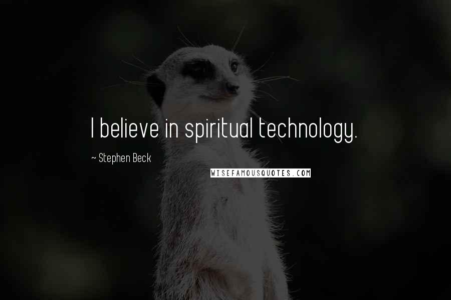 Stephen Beck Quotes: I believe in spiritual technology.