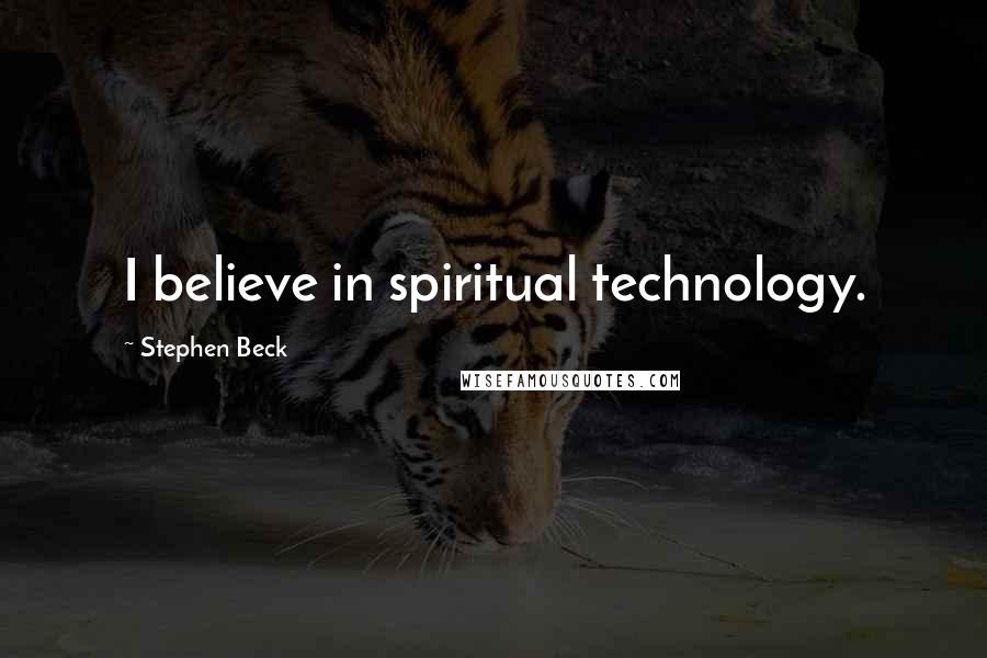 Stephen Beck Quotes: I believe in spiritual technology.