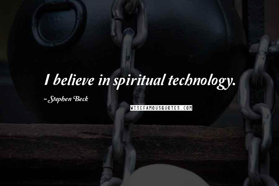 Stephen Beck Quotes: I believe in spiritual technology.