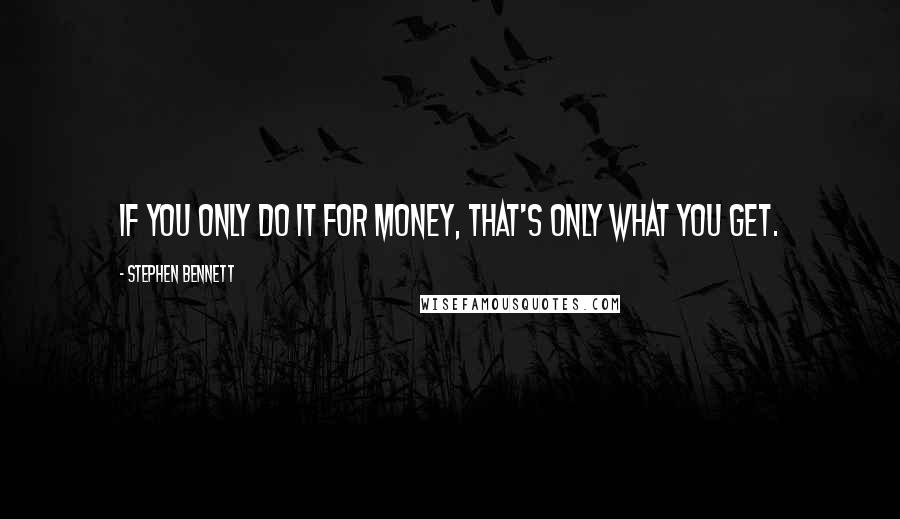 Stephen Bennett Quotes: If you only do it for money, that's only what you get.