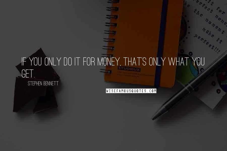 Stephen Bennett Quotes: If you only do it for money, that's only what you get.