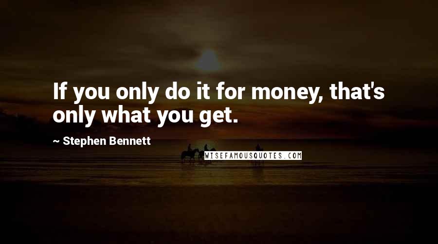 Stephen Bennett Quotes: If you only do it for money, that's only what you get.