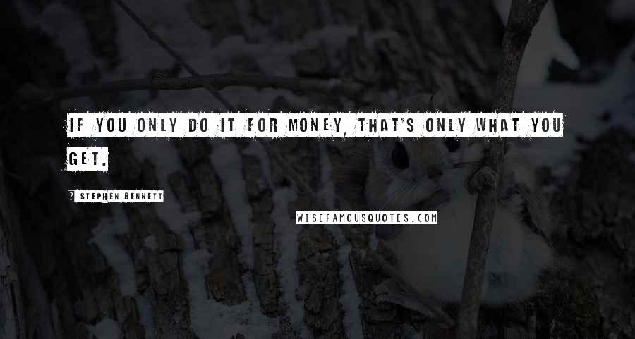 Stephen Bennett Quotes: If you only do it for money, that's only what you get.