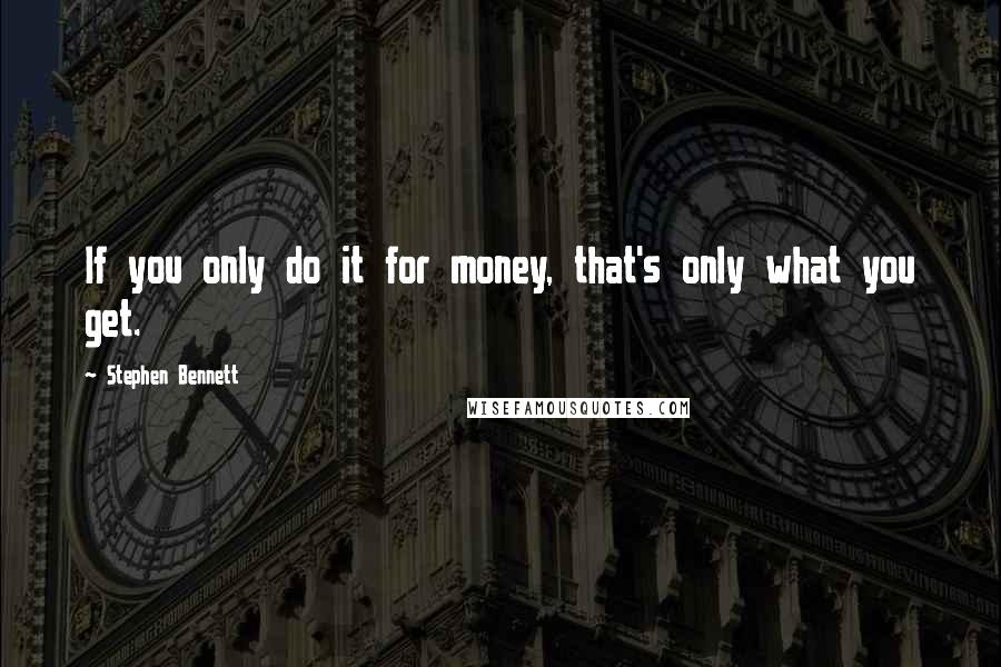 Stephen Bennett Quotes: If you only do it for money, that's only what you get.