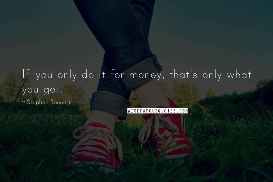 Stephen Bennett Quotes: If you only do it for money, that's only what you get.
