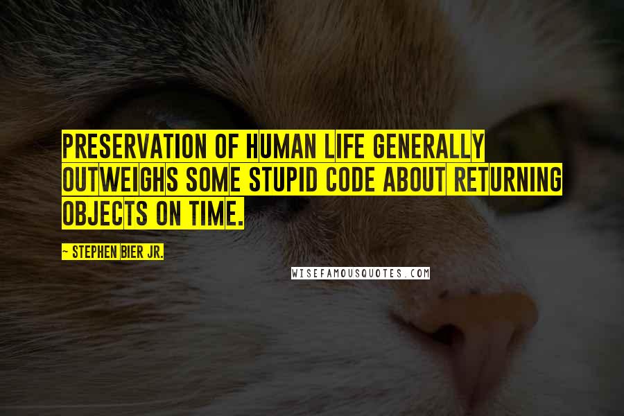 Stephen Bier Jr. Quotes: Preservation of human life generally outweighs some stupid code about returning objects on time.