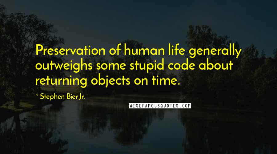 Stephen Bier Jr. Quotes: Preservation of human life generally outweighs some stupid code about returning objects on time.