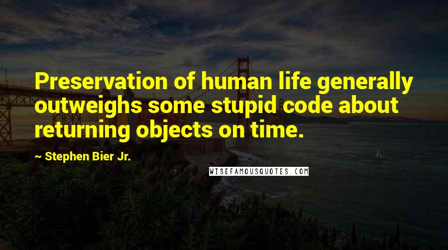 Stephen Bier Jr. Quotes: Preservation of human life generally outweighs some stupid code about returning objects on time.