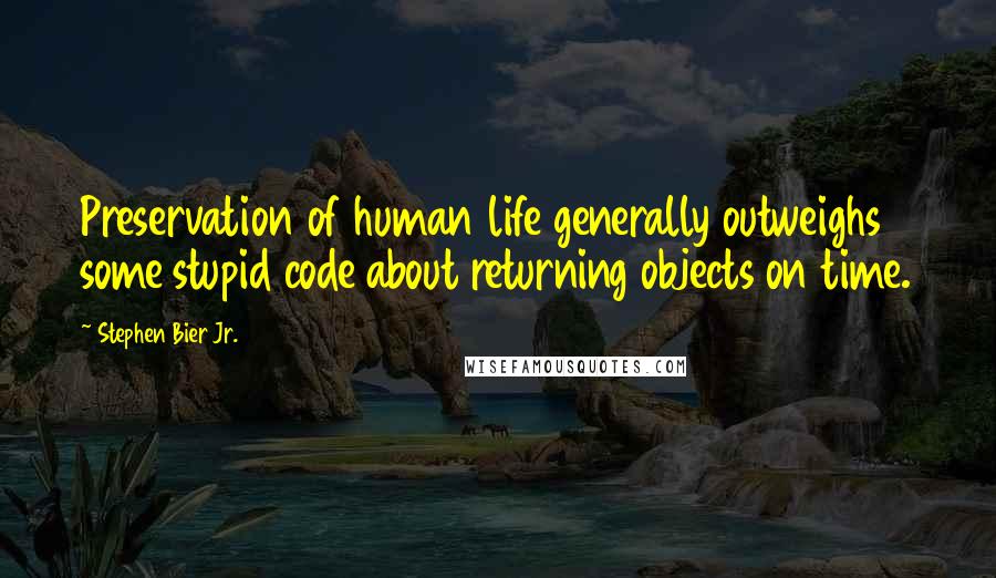 Stephen Bier Jr. Quotes: Preservation of human life generally outweighs some stupid code about returning objects on time.