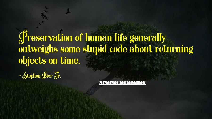 Stephen Bier Jr. Quotes: Preservation of human life generally outweighs some stupid code about returning objects on time.