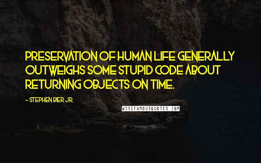 Stephen Bier Jr. Quotes: Preservation of human life generally outweighs some stupid code about returning objects on time.