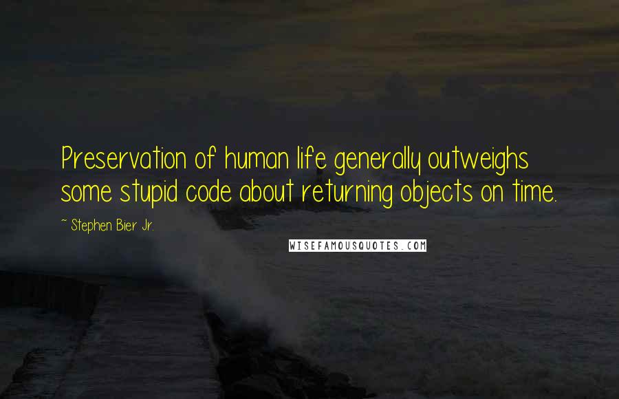 Stephen Bier Jr. Quotes: Preservation of human life generally outweighs some stupid code about returning objects on time.