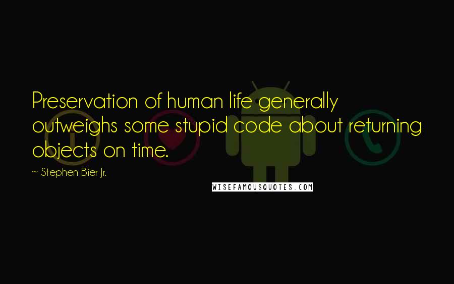 Stephen Bier Jr. Quotes: Preservation of human life generally outweighs some stupid code about returning objects on time.