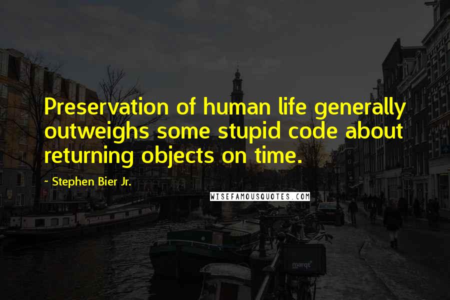 Stephen Bier Jr. Quotes: Preservation of human life generally outweighs some stupid code about returning objects on time.