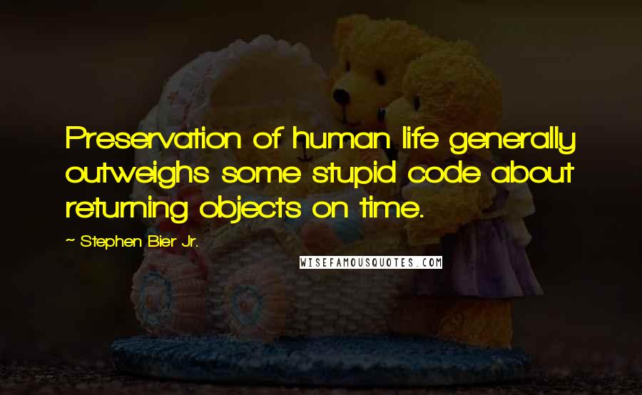 Stephen Bier Jr. Quotes: Preservation of human life generally outweighs some stupid code about returning objects on time.