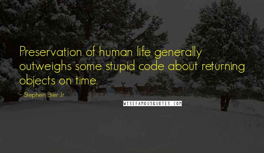 Stephen Bier Jr. Quotes: Preservation of human life generally outweighs some stupid code about returning objects on time.