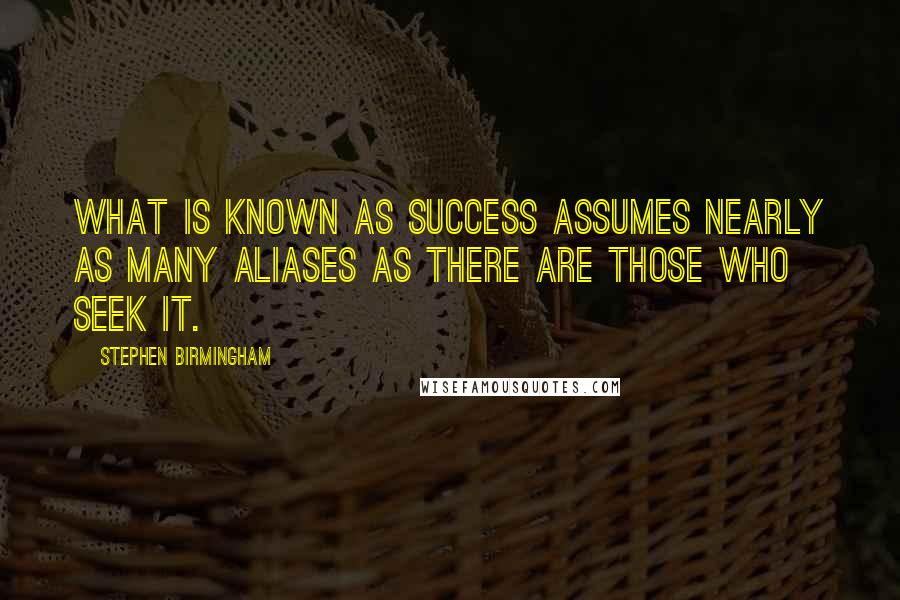 Stephen Birmingham Quotes: What is known as success assumes nearly as many aliases as there are those who seek it.