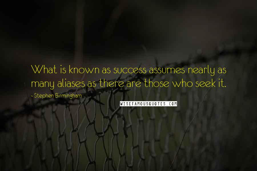 Stephen Birmingham Quotes: What is known as success assumes nearly as many aliases as there are those who seek it.