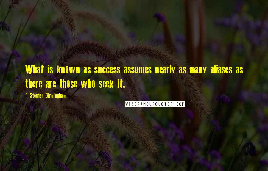 Stephen Birmingham Quotes: What is known as success assumes nearly as many aliases as there are those who seek it.