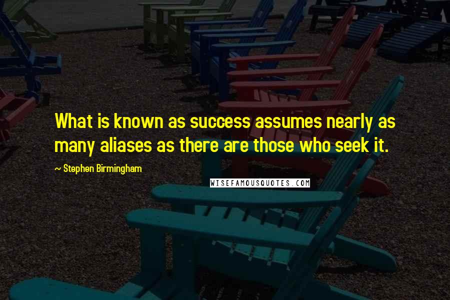 Stephen Birmingham Quotes: What is known as success assumes nearly as many aliases as there are those who seek it.