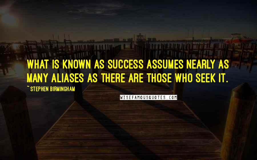 Stephen Birmingham Quotes: What is known as success assumes nearly as many aliases as there are those who seek it.