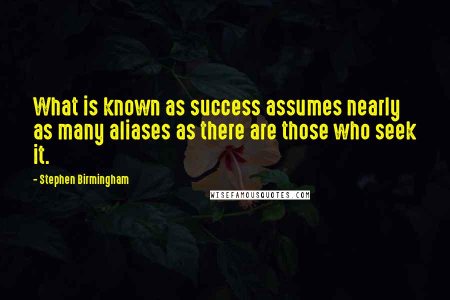 Stephen Birmingham Quotes: What is known as success assumes nearly as many aliases as there are those who seek it.
