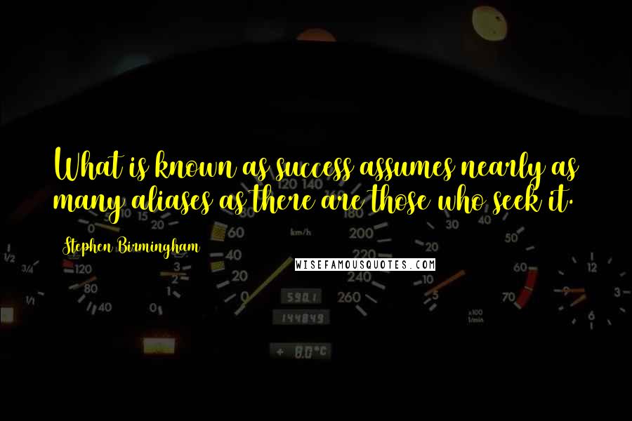 Stephen Birmingham Quotes: What is known as success assumes nearly as many aliases as there are those who seek it.
