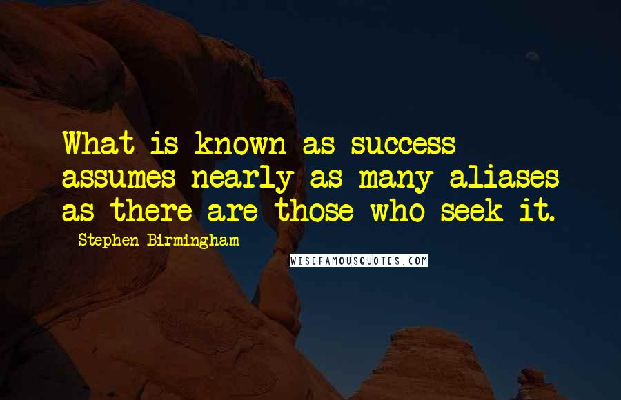 Stephen Birmingham Quotes: What is known as success assumes nearly as many aliases as there are those who seek it.