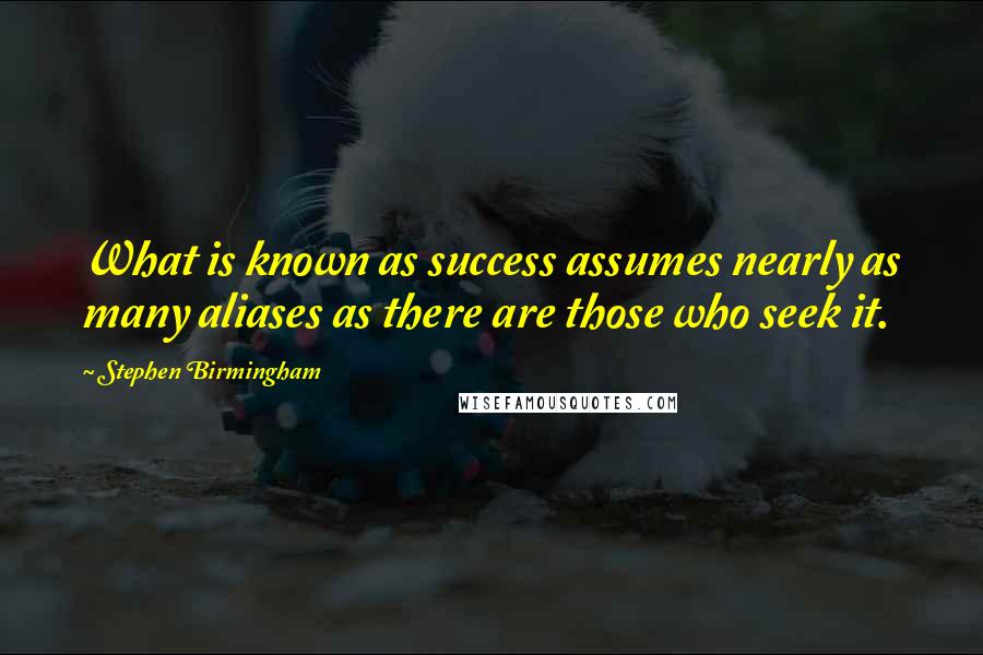 Stephen Birmingham Quotes: What is known as success assumes nearly as many aliases as there are those who seek it.