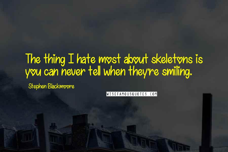 Stephen Blackmoore Quotes: The thing I hate most about skeletons is you can never tell when they're smiling.