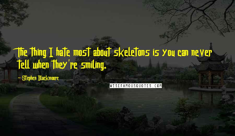 Stephen Blackmoore Quotes: The thing I hate most about skeletons is you can never tell when they're smiling.