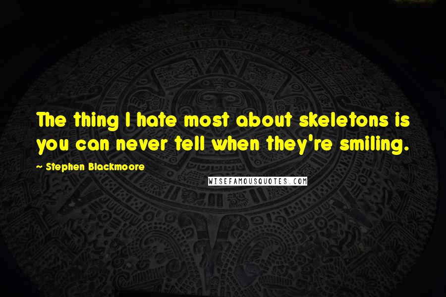 Stephen Blackmoore Quotes: The thing I hate most about skeletons is you can never tell when they're smiling.