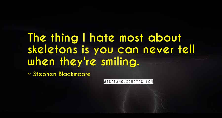 Stephen Blackmoore Quotes: The thing I hate most about skeletons is you can never tell when they're smiling.