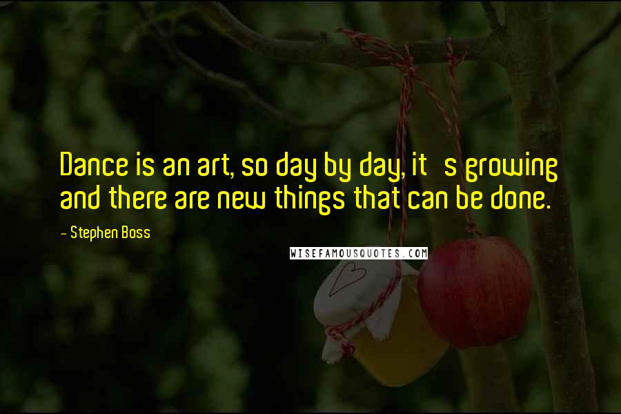 Stephen Boss Quotes: Dance is an art, so day by day, it's growing and there are new things that can be done.