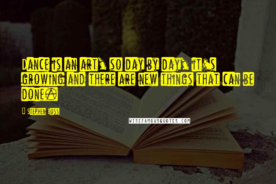 Stephen Boss Quotes: Dance is an art, so day by day, it's growing and there are new things that can be done.