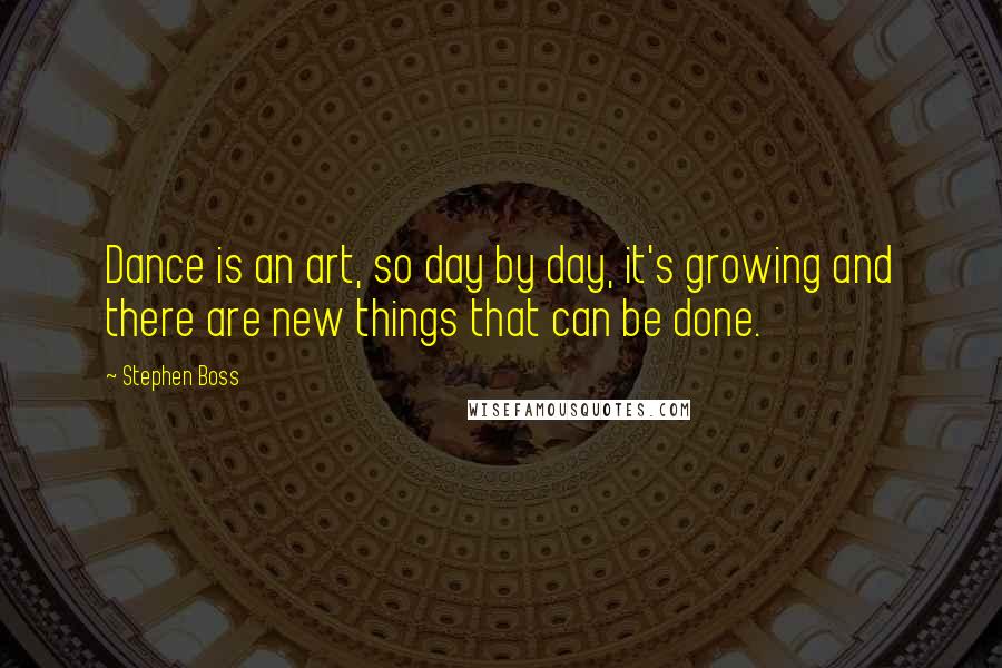 Stephen Boss Quotes: Dance is an art, so day by day, it's growing and there are new things that can be done.