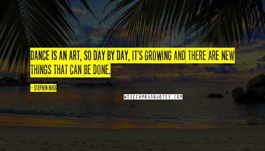 Stephen Boss Quotes: Dance is an art, so day by day, it's growing and there are new things that can be done.