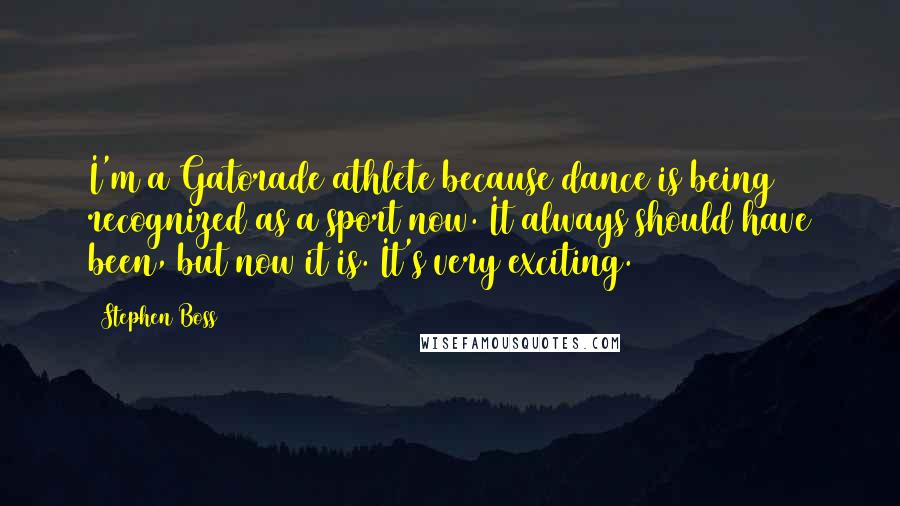 Stephen Boss Quotes: I'm a Gatorade athlete because dance is being recognized as a sport now. It always should have been, but now it is. It's very exciting.