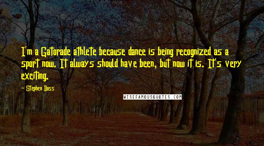 Stephen Boss Quotes: I'm a Gatorade athlete because dance is being recognized as a sport now. It always should have been, but now it is. It's very exciting.