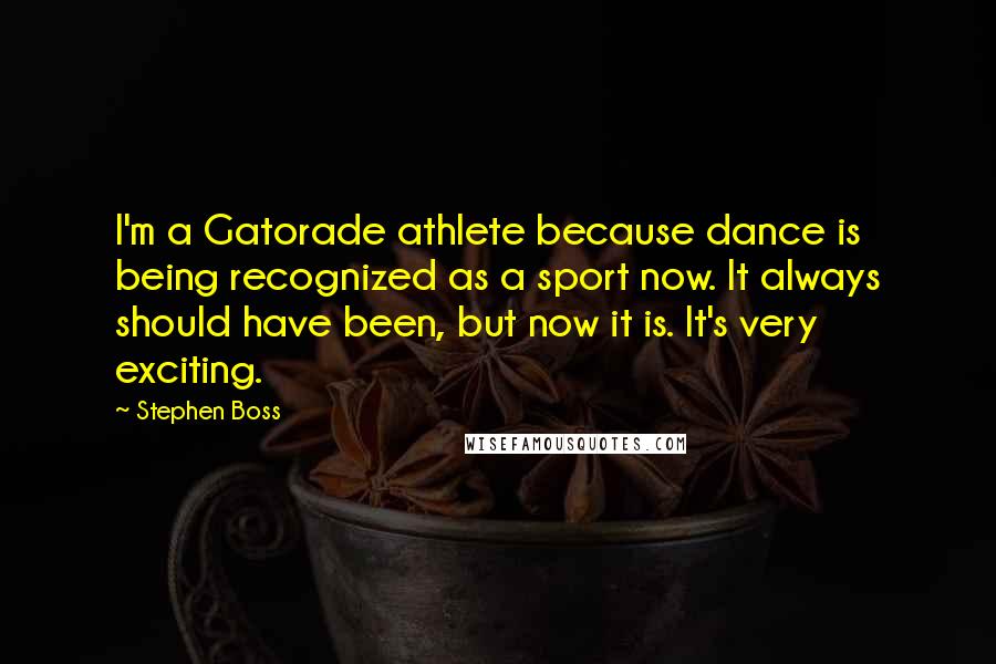 Stephen Boss Quotes: I'm a Gatorade athlete because dance is being recognized as a sport now. It always should have been, but now it is. It's very exciting.